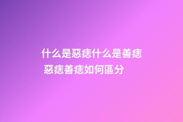 什么是惡痣什么是善痣 惡痣善痣如何區分